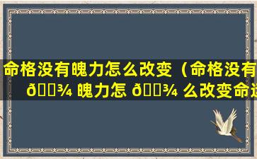 命格没有魄力怎么改变（命格没有 🌾 魄力怎 🌾 么改变命运）